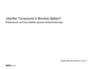 «Sanfter Turnaround in Bündner Betten?
Kostendruck und Euro bleiben grosse Herausforderung»

Quelle: Bündner Woche, 2.10.13

 
