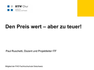 Den Preis wert – aber zu teuer!

Paul Ruschetti, Dozent und Projektleiter ITF

Mitglied der FHO Fachhochschule Ostschweiz

 