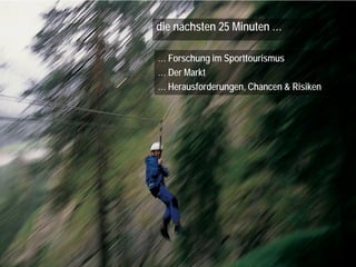 die nächsten 25 Minuten …
… Forschung im Sporttourismus
… Der Markt
… Herausforderungen, Chancen & Risiken

 