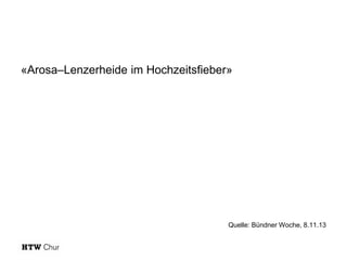 «Arosa–Lenzerheide im Hochzeitsfieber»

Quelle: Bündner Woche, 8.11.13

 