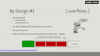 By Design #1 [ overflows ]
1. Do pool layout
I. spray bitmaps
II. create hole for ttf
2. No PAGE_NOACCESS interaction to care about
3. No crash anymore
4. More complicated when randomization in place, but .. doable ..
http://www.slideshare.net/PeterHlavaty/overflow-48573748
 