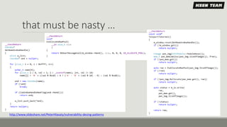 that must be nasty …
http://www.slideshare.net/PeterHlavaty/vulnerability-desing-patterns
 
