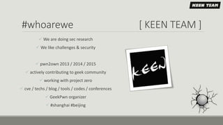 #whoarewe [ KEEN TEAM ]
 We are doing sec research
 We like challenges & security
 pwn2own 2013 / 2014 / 2015
 activel...