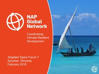 Coordinating
Climate-Resilient
Development
Targeted Topics Forum 7
Zanzibar, Tanzania
February 2018
 