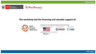 PERÚ NATURAL
PERÚ LIMPIO
www.minam.gob.pewww.minam.gob.pe
The workshop had the financing and valuable support of:
 