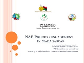 NAP PROCESS ENGAGEMENT
IN MADAGASCAR
Haja RANDRIASANDRATANA,
NAP Coordination Committee
Ministry of Environement and the s...
