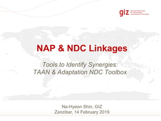 Slide 1
Tools to Identify Synergies:
TAAN & Adaptation NDC Toolbox
NAP & NDC Linkages
Na-Hyeon Shin, GIZ
Zanzibar, 14 Febr...