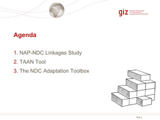 Slide 2
Agenda
1. NAP-NDC Linkages Study
2. TAAN Tool
3. The NDC Adaptation Toolbox
 