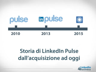 Storia di LinkedIn Pulse
dall’acquisizione ad oggi
 