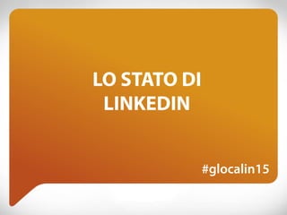 LO STATO DI
LINKEDIN
#glocalin15
 