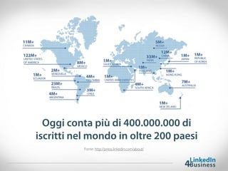 Oggi conta più di 400.000.000 di
iscritti nel mondo in oltre 200 paesi
Fonte: http://press.linkedin.com/about/
 