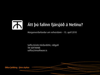 Átt þú falinn fjársjóð á Netinu?
Morgunverðarfundur um vefverslanir – 15. apríl 2010




Soffía Kristín Þórðardóttir, ráðgjafi
TM SOFTWARE
soffia@tmsoftware.is
 