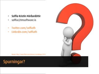 •   Soffía Kristín Þórðardóttir
  •   soffia@tmsoftware.is

  •   Twitter.com/soffiath
  •   Linkedin.com/soffiath




  •   Myndir: http://www.flickr.com/photos/crystaljingsr/3914729343/sizes/o/in/set-72157622354789320/




Spurningar?
 