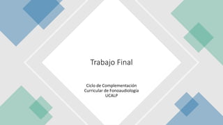 Ciclo de Complementación
Curricular de Fonoaudiología
UCALP
Trabajo Final
 