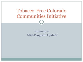 2010-2012 Mid-Program Update Tobacco-Free Colorado Communities Initiative 