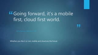 “
”
Going forward, it’s a mobile
first, cloud first world.
SATYA NADELLA – MICROSOFT CEO
Whether you like it or not, mobile and cloud are the future
 