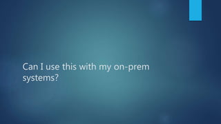 Can I use this with my on-prem
systems?
 