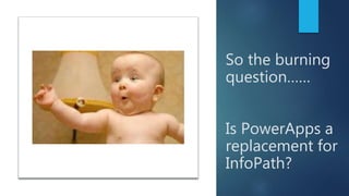 So the burning
question……
Is PowerApps a
replacement for
InfoPath?
 