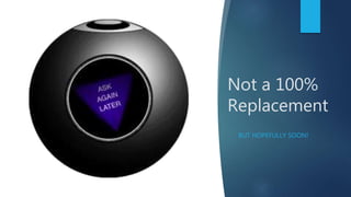 Not a 100%
Replacement
BUT HOPEFULLY SOON!
 