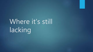 Where it’s still
lacking
 