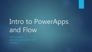 Intro to PowerApps
and Flow
APRIL DUNNAM
LEAD CONSULTANT/DEVELOPER
THRIVEFAST
 
