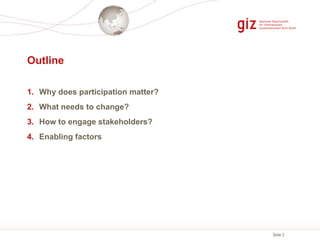 Seite 2
Outline
1. Why does participation matter?
2. What needs to change?
3. How to engage stakeholders?
4. Enabling fact...