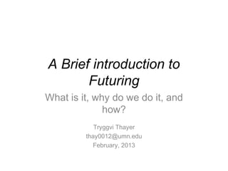 A Brief introduction to
       Futuring
What is it, why do we do it, and
              how?
            Tryggvi Thayer
         thay0012@umn.edu
           February, 2013
 