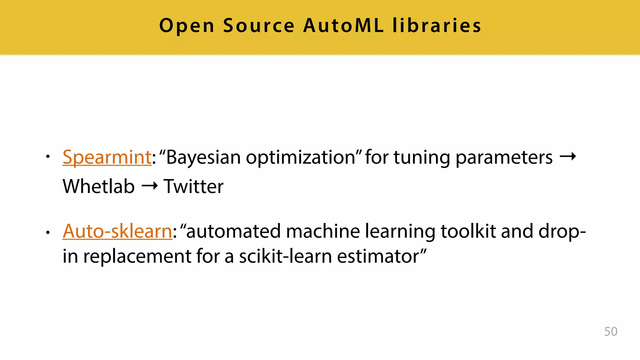 • Spearmint:“Bayesian optimization”for tuning parameters →
Whetlab → Twitter
• Auto-sklearn:“automated machine learning toolkit and drop-
in replacement for a scikit-learn estimator”
50
Open Source AutoML libraries
 