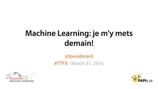 Machine Learning: je m’y mets
demain!
@louisdorard
#TTFX - March 31, 2016
 