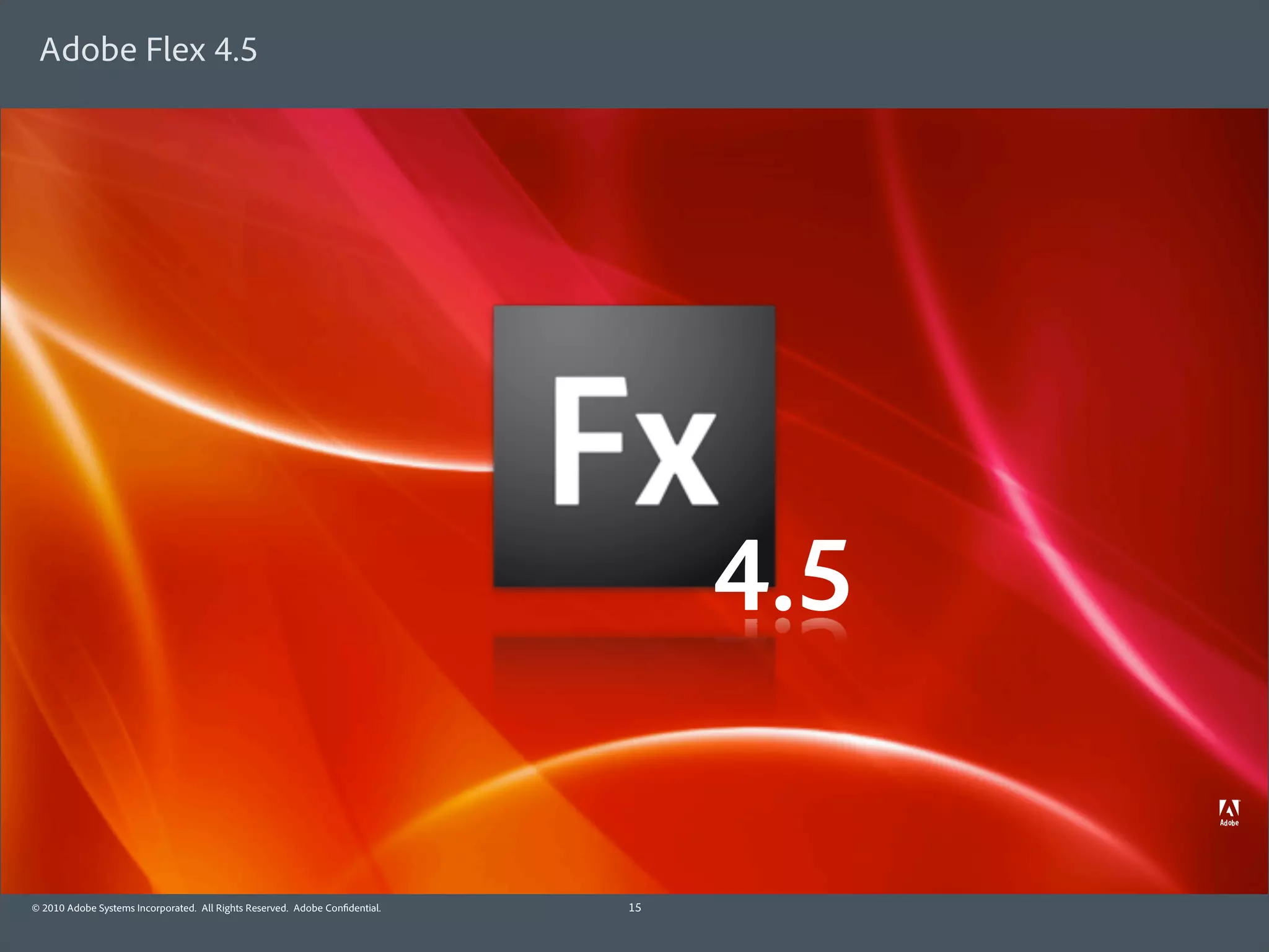 Adobe Flex 4.5




                                                                                  4.5

© 2010 Adobe Systems Incorporated. All Rights Reserved. Adobe Con dential.   15
 