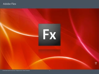 Adobe Flex




© 2010 Adobe Systems Incorporated. All Rights Reserved. Adobe Con dential.   2
 