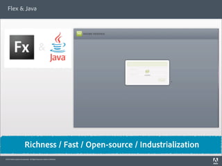 Flex & Java




                                               &




                           Richness / Fast / Open-source / Industrialization
©2010 Adobe Systems Incorporated. All Rights Reserved. Adobe Con dential.
 