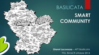 BASILICATA 
SMART 
COMMUNITY 
Gianni Lacorazza – APT Basilicata 
TTG, Rimini 9 ottobre 2014 
 