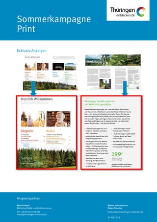 Ansprechpartner:
Sommerkampagne
Print
Exklusiv-Anzeigen
Martina Maaß
Marketing Städte- und Kulturtourismus
Tel: +49 (0) 361 3742 202
maass@thueringen-tourismus.de
Weitere Informationen
finden Sie unter:
fachpublikum.thueringen-entdecken.de
26. Feb. 2013
 