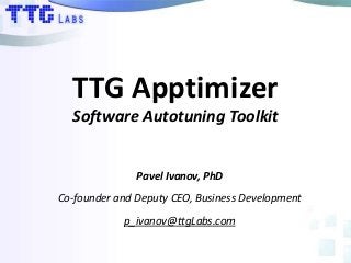 TTG Apptimizer
Software Autotuning Toolkit
Pavel Ivanov, PhD
Co-founder and Deputy CEO, Business Development
p_ivanov@ttgLabs.com
 