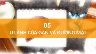 05
U LÀNH CỦA GAN VÀ ĐƯỜNG MẬT
 