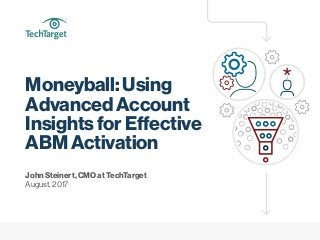 Moneyball: Using
Advanced Account
Insights for Effective
ABM Activation
John Steinert, CMO at TechTarget
August, 2017
 