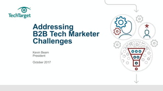 ©TechTarget 1
Addressing
B2B Tech Marketer
Challenges
Kevin Beam
President
October 2017
 