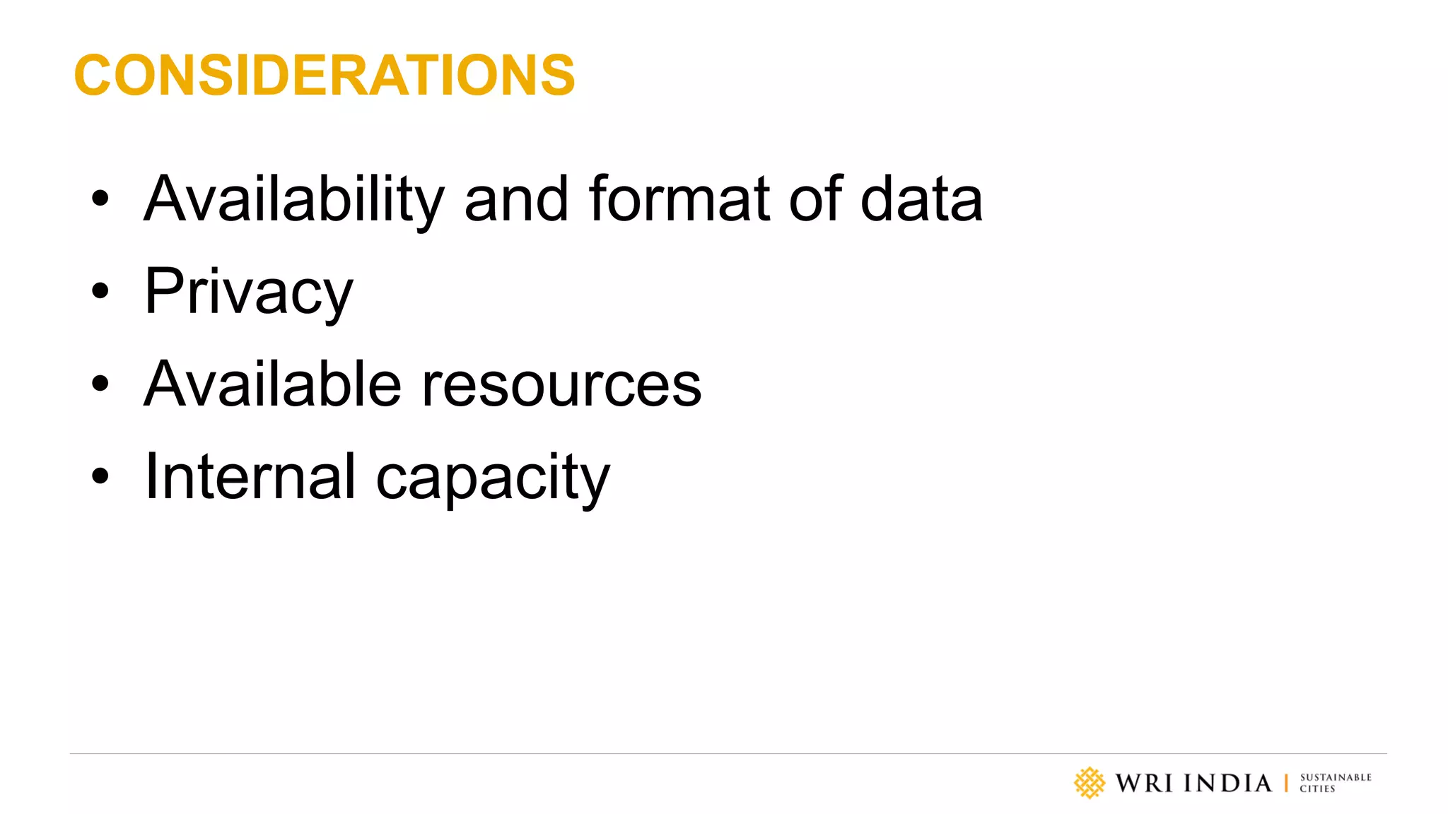 CONSIDERATIONS
• Availability and format of data
• Privacy
• Available resources
• Internal capacity