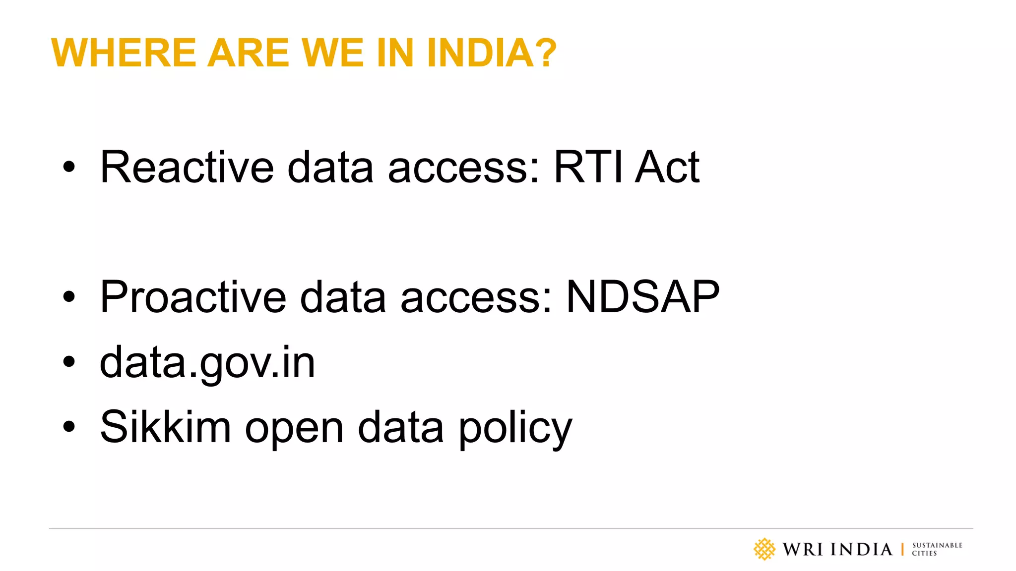 WHERE ARE WE IN INDIA?
• Reactive data access: RTI Act
• Proactive data access: NDSAP
• data.gov.in
• Sikkim open data policy