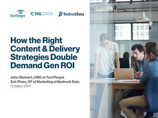 How the Right
Content & Delivery
Strategies Double
Demand Gen ROI
John Steinert, CMO at TechTarget
Zak Pines, VP of Marketing at Bedrock Data
October 2017
®
 