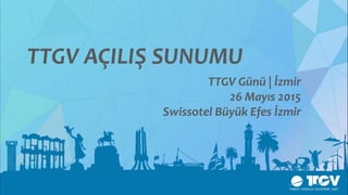 TTGV AÇILIŞ SUNUMU
TTGV Günü | İzmir
26 Mayıs 2015
Swissotel Büyük Efes İzmir
 