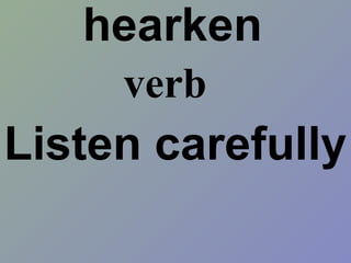 hearken
verb

Listen carefully

 