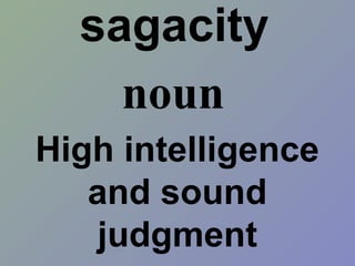 sagacity
High intelligence
and sound
judgment
noun