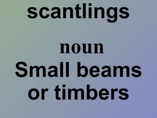 scantlings
Small beams
or timbers
noun