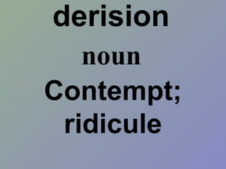 derision
Contempt;
ridicule
noun