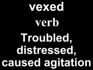 vexed Troubled, distressed, caused agitation verb 