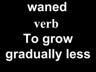 waned   To grow   gradually   less verb 
