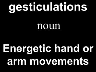 gesticulations   Energetic hand or arm movements noun 