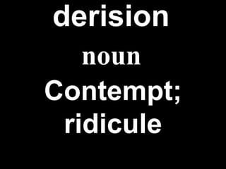 derision   Contempt; ridicule noun 